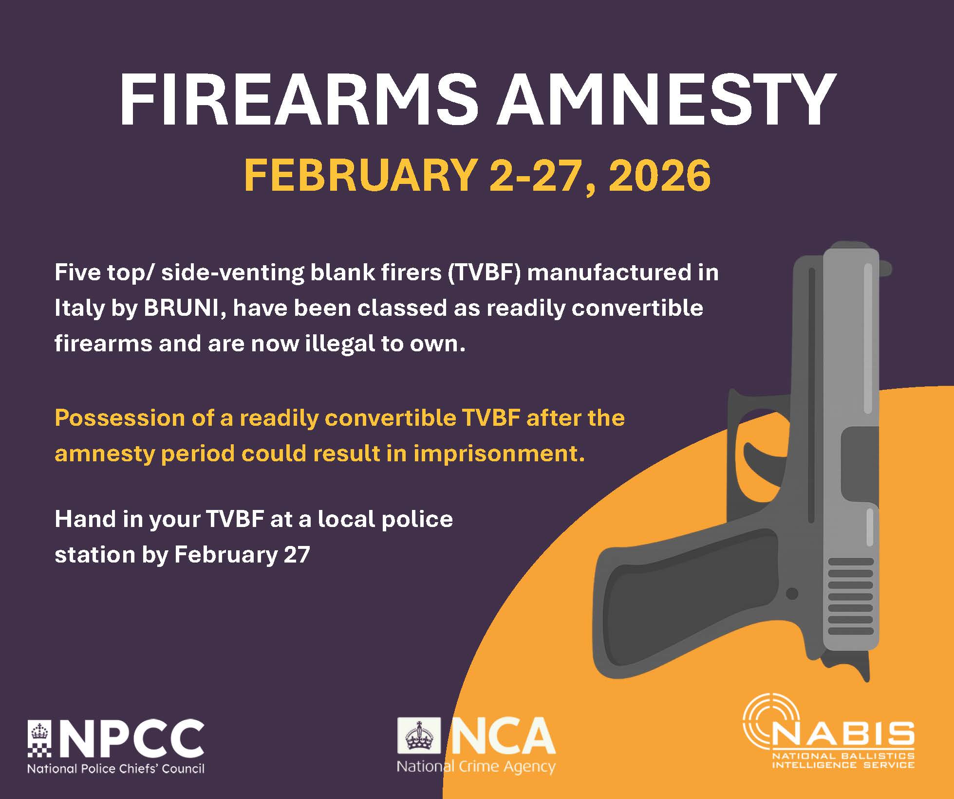 Picture of a gun with the NPCC, NCA and NABIS logos. The graphic says 'Firearms Amnesty February 2-27, 2026. Five top/side venting blank firers (TVBF) manufactured in Italy by BRUNI have been classed as readily convertible firearms and are now illegal to own. Possession of a readily convertible TVBF after the amnesty could result in imprisonment. Hand in your TVBF at a local police station by February 27.'