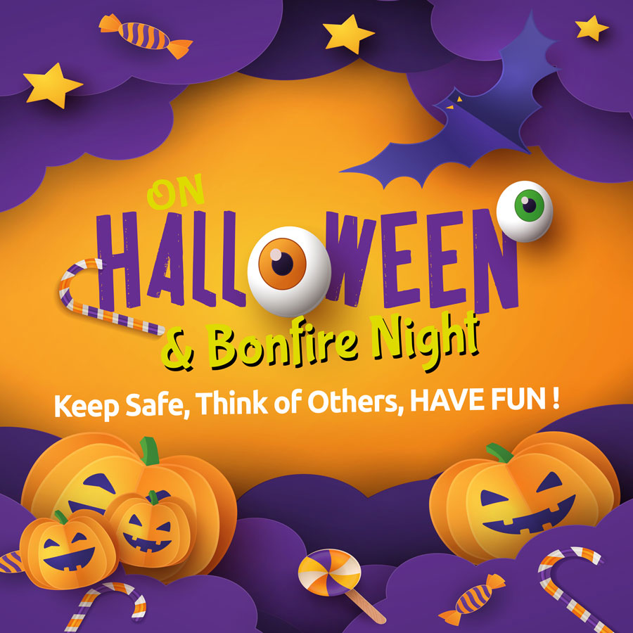 On Halloween and Bonfire Night, stay safe, think of others and have fun.